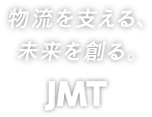 物流を支える、未来を創る。 JMT