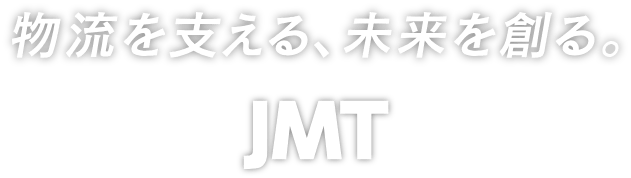 物流を支える、未来を創る。 JMT